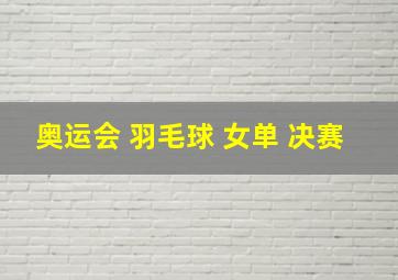 奥运会 羽毛球 女单 决赛